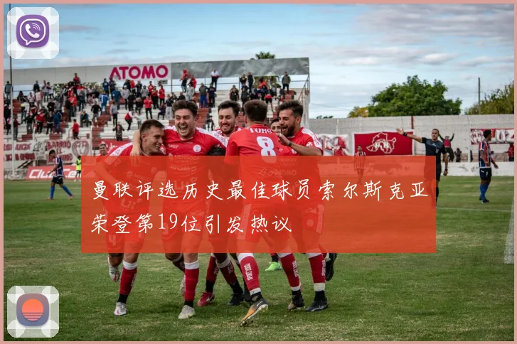 曼联评选历史最佳球员索尔斯克亚荣登第19位引发热议
