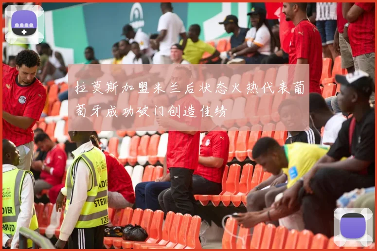 拉莫斯加盟米兰后状态火热代表葡萄牙成功破门创造佳绩