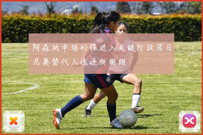 阿森纳中场补强进入关键阶段若日尼奥替代人选逐渐明朗