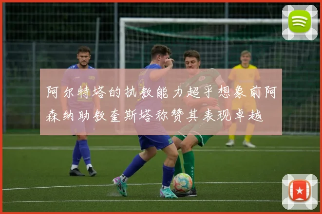 阿尔特塔的执教能力超乎想象前阿森纳助教奎斯塔称赞其表现卓越
