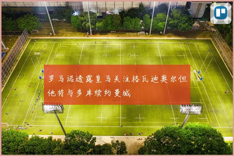 罗马诺透露皇马关注格瓦迪奥尔但他将与多库续约曼城