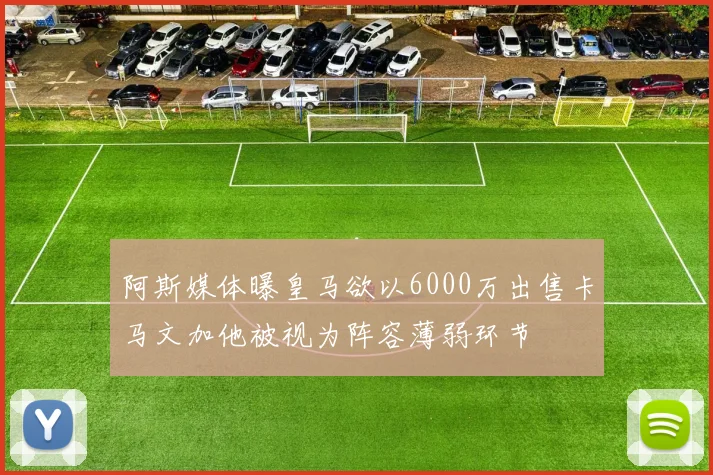 阿斯媒体曝皇马欲以6000万出售卡马文加他被视为阵容薄弱环节