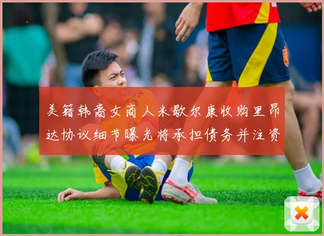 美籍韩裔女商人米歇尔康收购里昂达协议细节曝光将承担债务并注资