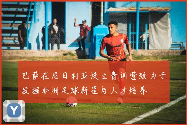 巴萨在尼日利亚设立青训营致力于发掘非洲足球新星与人才培养