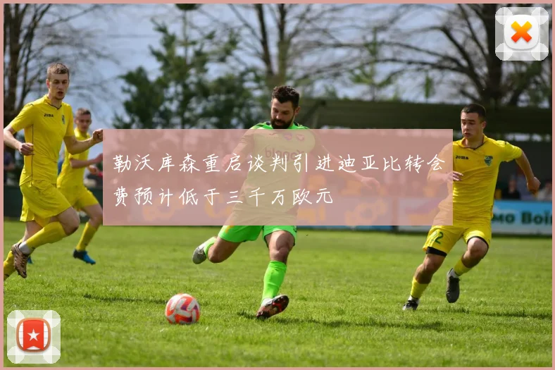 勒沃库森重启谈判引进迪亚比转会费预计低于三千万欧元
