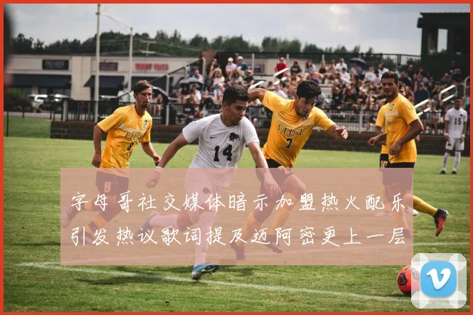 字母哥社交媒体暗示加盟热火配乐引发热议歌词提及迈阿密更上一层楼