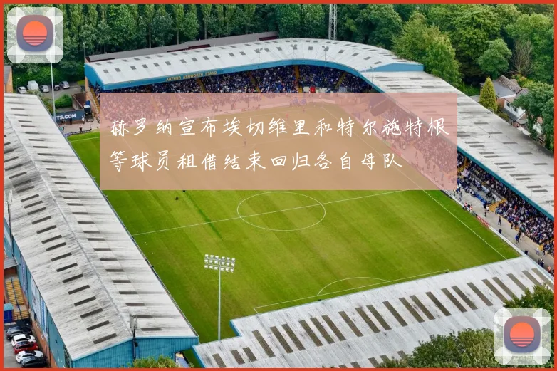 赫罗纳宣布埃切维里和特尔施特根等球员租借结束回归各自母队