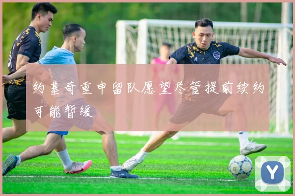 约基奇重申留队愿望尽管提前续约可能暂缓