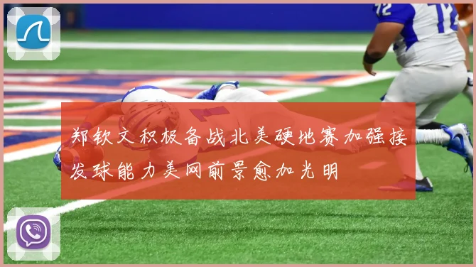 郑钦文积极备战北美硬地赛加强接发球能力美网前景愈加光明